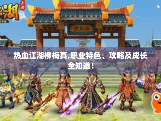 热血江湖柳梅真,职业特色、攻略及成长全知道! 热血江湖柳梅真,职业特色、攻略及成长全知道!