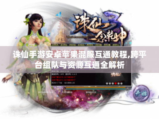 诛仙手游安卓苹果混服互通教程,跨平台组队与资源互通全解析 诛仙手游安卓苹果混服互通教程,跨平台组队与资源互通全解析