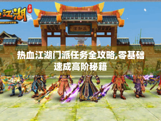 热血江湖门派任务全攻略,零基础速成高阶秘籍