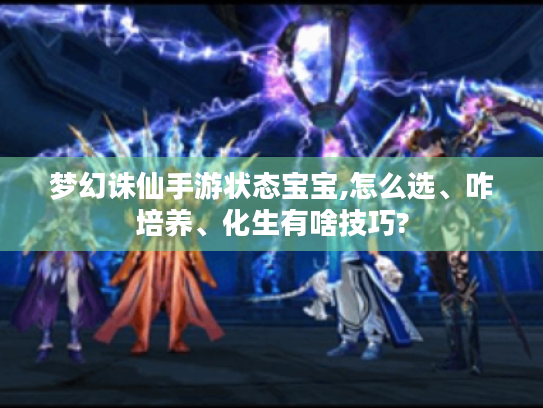 梦幻诛仙手游状态宝宝,怎么选、咋培养、化生有啥技巧? 梦幻诛仙手游状态宝宝,怎么选、咋培养、化生有啥技巧?