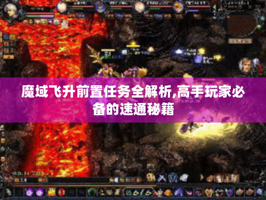 魔域飞升前置任务全解析,高手玩家必备的速通秘籍 魔域飞升前置任务全解析,高手玩家必备的速通秘籍