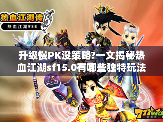 升级慢PK没策略?一文揭秘热血江湖sf15.0有哪些独特玩法! 升级慢PK没策略?一文揭秘热血江湖sf15.0有哪些独特玩法!