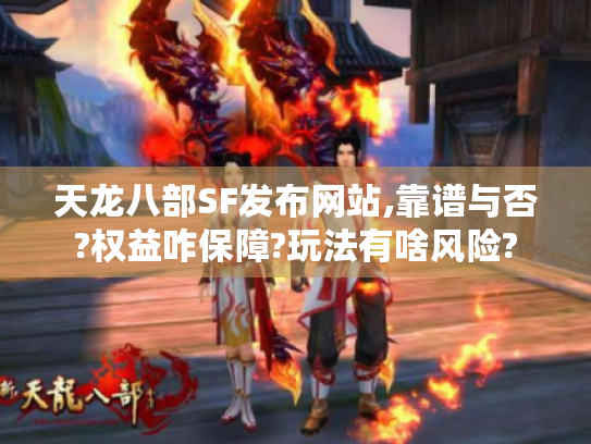 天龙八部SF发布网站,靠谱与否?权益咋保障?玩法有啥风险?