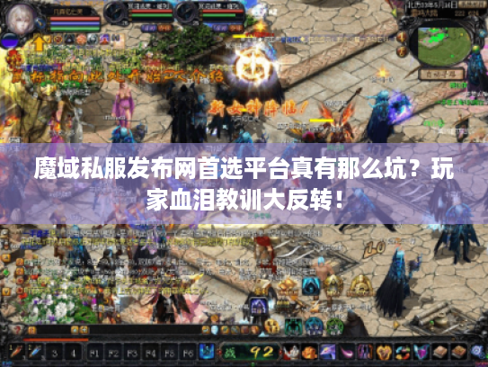 魔域私服发布网首选平台真有那么坑?玩家血泪教训大反转! 魔域私服发布网首选平台真有那么坑?玩家血泪教训大反转!