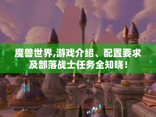 魔兽世界,游戏介绍、配置要求及部落战士任务全知晓! 魔兽世界,游戏介绍、配置要求及部落战士任务全知晓!