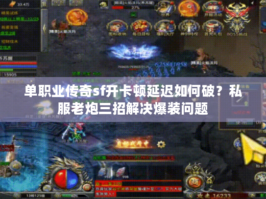 单职业传奇sf开卡顿延迟如何破？私服老炮三招解决爆装问题