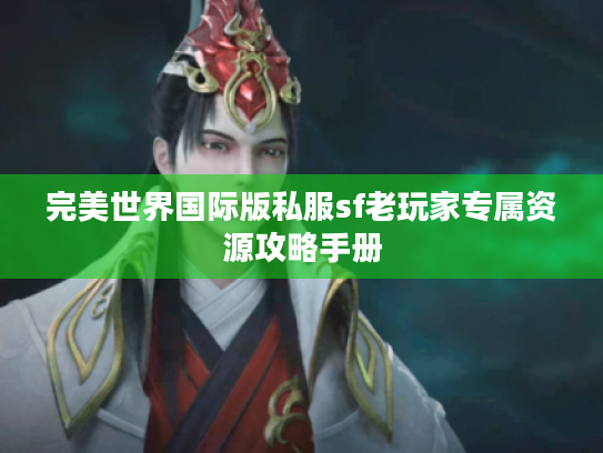 完美世界国际版私服sf老玩家专属资源攻略手册 完美世界国际版私服sf老玩家专属资源攻略手册