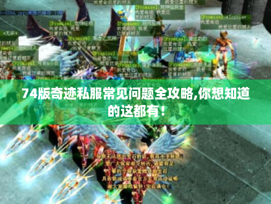 74版奇迹私服常见问题全攻略,你想知道的这都有! 74版奇迹私服常见问题全攻略,你想知道的这都有!