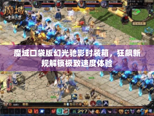 魔域口袋版幻光驰影时装箱,狂飙新规解锁极致速度体验 魔域口袋版幻光驰影时装箱,狂飙新规解锁极致速度体验