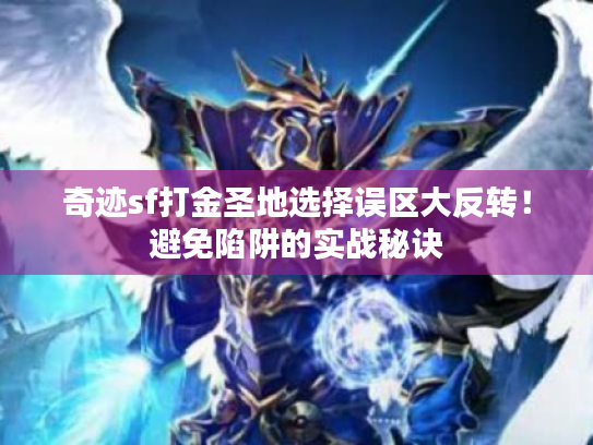 奇迹sf打金圣地选择误区大反转!避免陷阱的实战秘诀 奇迹sf打金圣地选择误区大反转!避免陷阱的实战秘诀