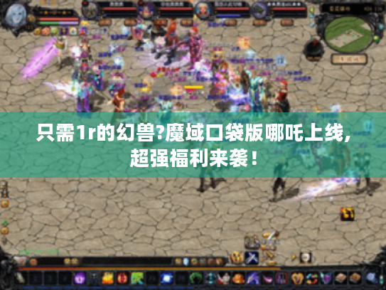 只需1r的幻兽?魔域口袋版哪吒上线,超强福利来袭! 只需1r的幻兽?魔域口袋版哪吒上线,超强福利来袭!