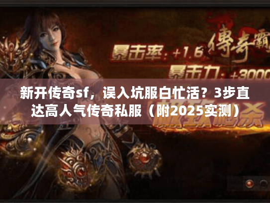 新开传奇sf,误入坑服白忙活?3步直达高人气传奇私服(附2025实测) 新开传奇sf,误入坑服白忙活?3步直达高人气传奇私服(附2025实测)