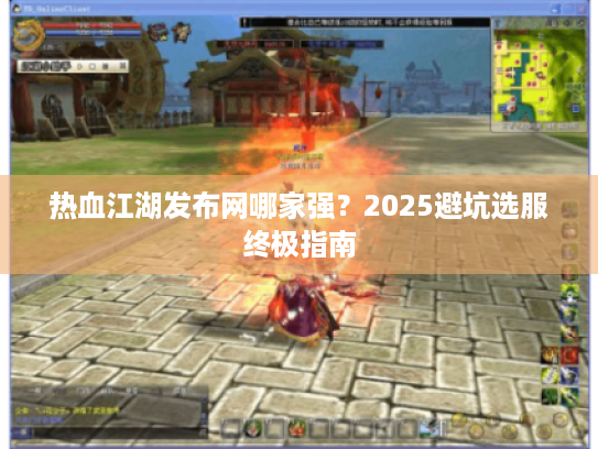热血江湖发布网哪家强?2025避坑选服终极指南 热血江湖发布网哪家强?2025避坑选服终极指南