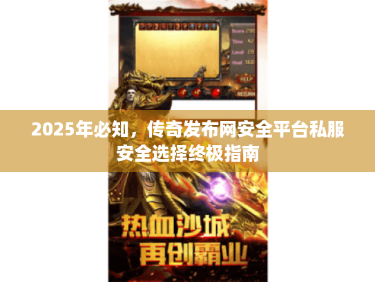 2025年必知,传奇发布网安全平台私服安全选择终极指南 2025年必知,传奇发布网安全平台私服安全选择终极指南