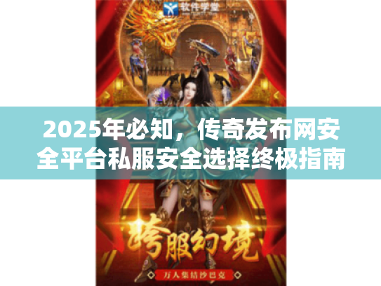 2025年必知,传奇发布网安全平台私服安全选择终极指南 2025年必知,传奇发布网安全平台私服安全选择终极指南