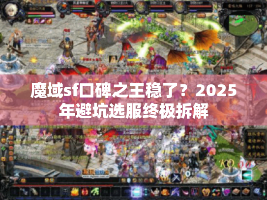 魔域sf口碑之王稳了?2025年避坑选服终极拆解 魔域sf口碑之王稳了?2025年避坑选服终极拆解