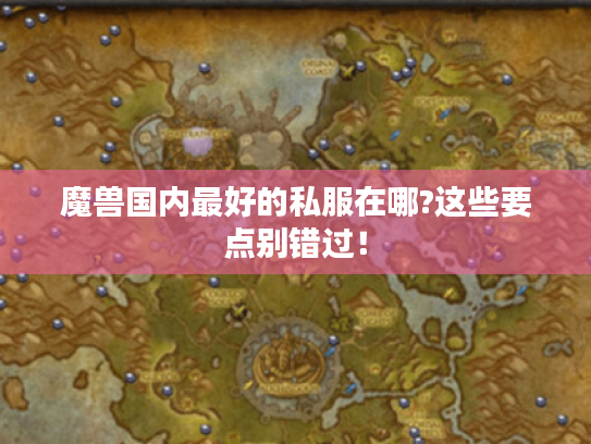 魔兽国内最好的私服在哪?这些要点别错过! 魔兽国内最好的私服在哪?这些要点别错过!