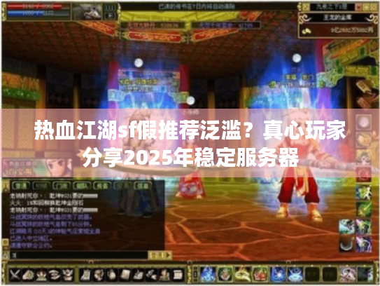 热血江湖sf假推荐泛滥?真心玩家分享2025年稳定服务器 热血江湖sf假推荐泛滥?真心玩家分享2025年稳定服务器