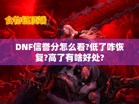 DNF信誉分怎么看?低了咋恢复?高了有啥好处? DNF信誉分怎么看?低了咋恢复?高了有啥好处?