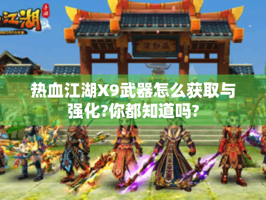热血江湖X9武器怎么获取与强化?你都知道吗? 热血江湖X9武器怎么获取与强化?你都知道吗?