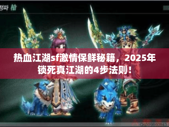 热血江湖sf激情保鲜秘籍，2025年锁死真江湖的4步法则！