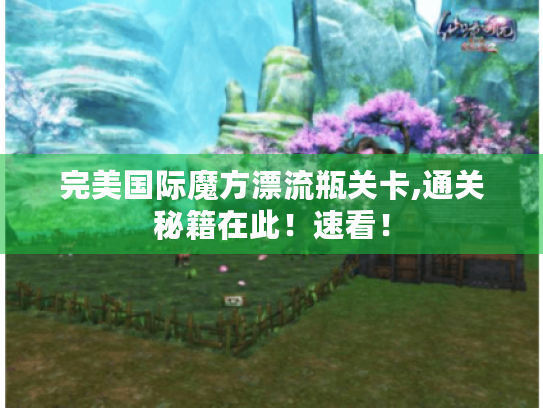 完美国际魔方漂流瓶关卡,通关秘籍在此！速看！