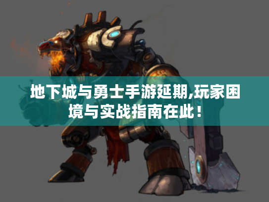 地下城与勇士手游延期,玩家困境与实战指南在此! 地下城与勇士手游延期,玩家困境与实战指南在此!