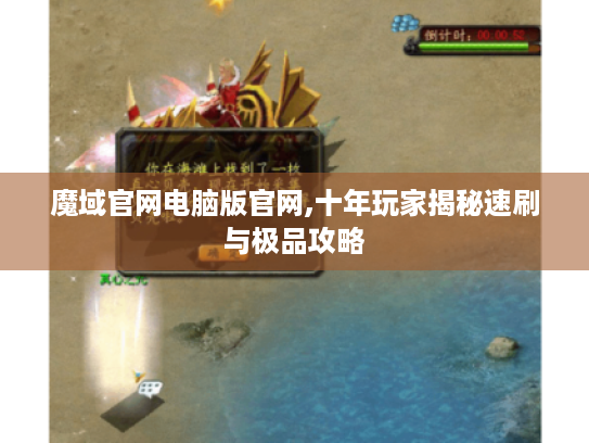 魔域官网电脑版官网,十年玩家揭秘速刷与极品攻略 魔域官网电脑版官网,十年玩家揭秘速刷与极品攻略