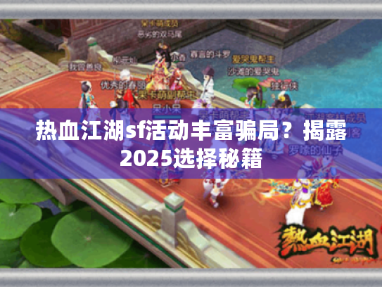 热血江湖sf活动丰富骗局?揭露2025选择秘籍 热血江湖sf活动丰富骗局?揭露2025选择秘籍
