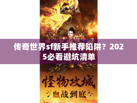 传奇世界sf新手推荐陷阱？2025必看避坑清单