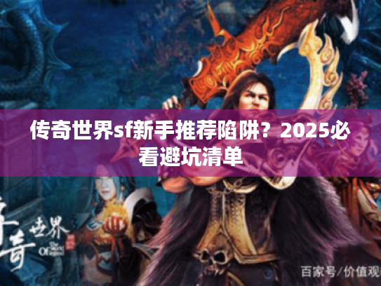 传奇世界sf新手推荐陷阱？2025必看避坑清单