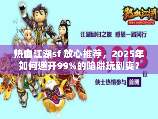 热血江湖sf 放心推荐,2025年如何避开99%的陷阱玩到爽? 热血江湖sf 放心推荐,2025年如何避开99%的陷阱玩到爽?