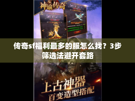 传奇sf福利最多的服怎么找？3步筛选法避开套路