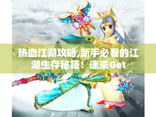 热血江湖攻略,新手必看的江湖生存秘籍!速来Get 热血江湖攻略,新手必看的江湖生存秘籍!速来Get