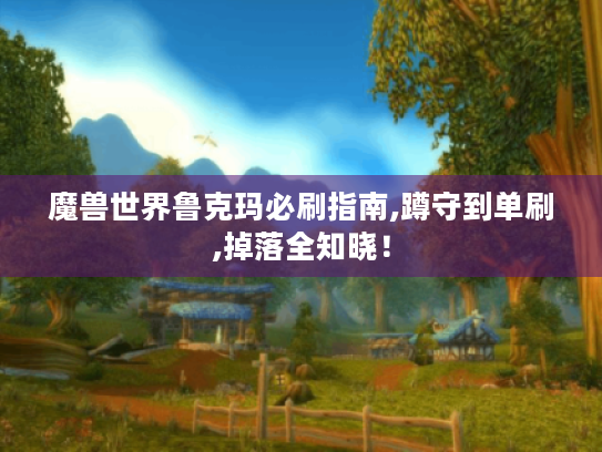 魔兽世界鲁克玛必刷指南,蹲守到单刷,掉落全知晓！