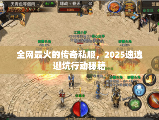 全网最火的传奇私服,2025速选避坑行动秘籍 全网最火的传奇私服,2025速选避坑行动秘籍