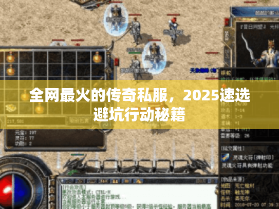全网最火的传奇私服,2025速选避坑行动秘籍 全网最火的传奇私服,2025速选避坑行动秘籍