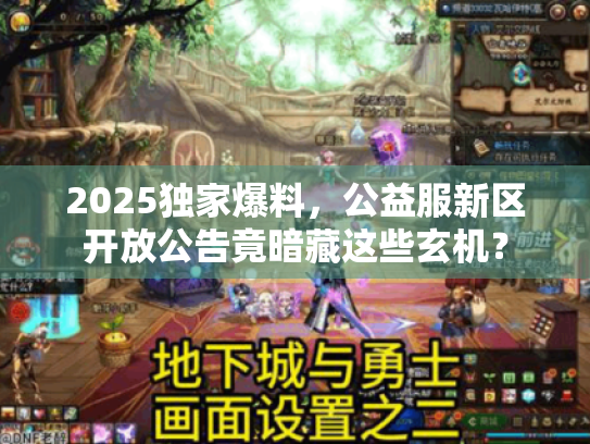 2025独家爆料,公益服新区开放公告竟暗藏这些玄机? 2025独家爆料,公益服新区开放公告竟暗藏这些玄机?