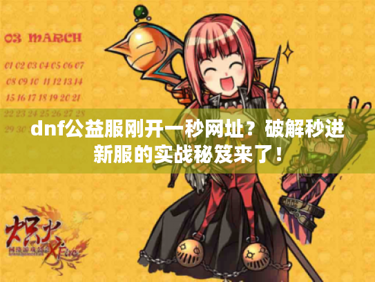 dnf公益服刚开一秒网址？破解秒进新服的实战秘笈来了！