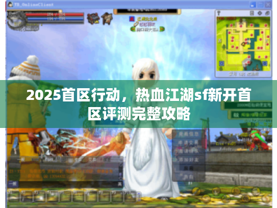 2025首区行动,热血江湖sf新开首区评测完整攻略 2025首区行动,热血江湖sf新开首区评测完整攻略