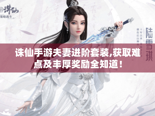 诛仙手游夫妻进阶套装,获取难点及丰厚奖励全知道! 诛仙手游夫妻进阶套装,获取难点及丰厚奖励全知道!