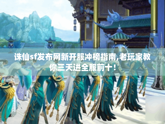 诛仙sf发布网新开服冲榜指南,老玩家教你三天进全服前十！