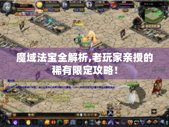 魔域法宝全解析,老玩家亲授的稀有限定攻略! 魔域法宝全解析,老玩家亲授的稀有限定攻略!
