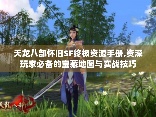 天龙八部怀旧SF终极资源手册,资深玩家必备的宝藏地图与实战技巧 天龙八部怀旧SF终极资源手册,资深玩家必备的宝藏地图与实战技巧
