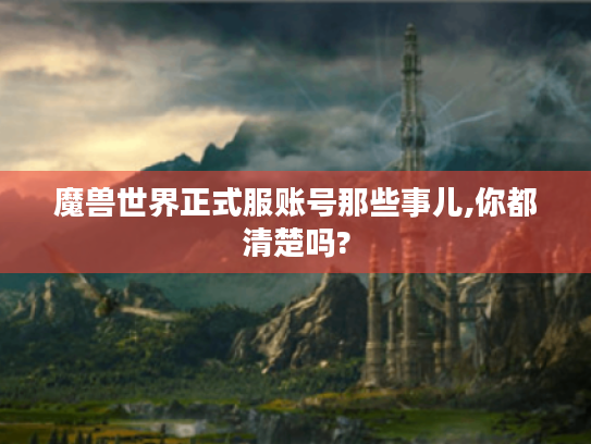 魔兽世界正式服账号那些事儿,你都清楚吗? 魔兽世界正式服账号那些事儿,你都清楚吗?