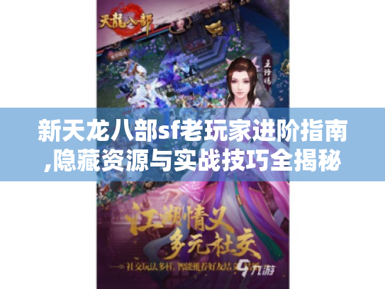 新天龙八部sf老玩家进阶指南,隐藏资源与实战技巧全揭秘! 新天龙八部sf老玩家进阶指南,隐藏资源与实战技巧全揭秘!