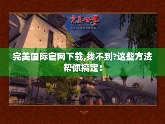 完美国际官网下载,找不到?这些方法帮你搞定! 完美国际官网下载,找不到?这些方法帮你搞定!