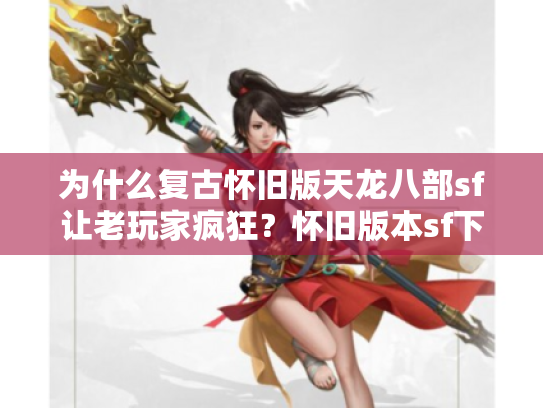 为什么复古怀旧版天龙八部sf让老玩家疯狂?怀旧版本sf下载热潮解析 为什么复古怀旧版天龙八部sf让老玩家疯狂?怀旧版本sf下载热潮解析