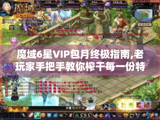 魔域6星VIP包月终极指南,老玩家手把手教你榨干每一份特权价值 魔域6星VIP包月终极指南,老玩家手把手教你榨干每一份特权价值