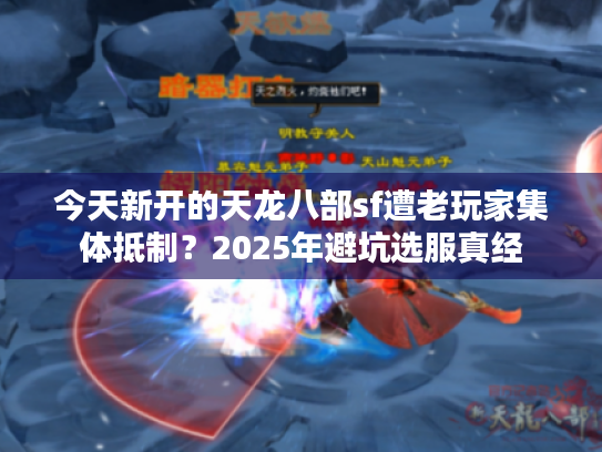今天新开的天龙八部sf遭老玩家集体抵制？2025年避坑选服真经
